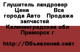 Глушитель ландровер . › Цена ­ 15 000 - Все города Авто » Продажа запчастей   . Калининградская обл.,Приморск г.